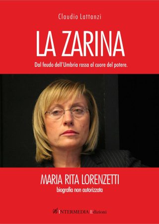 La Zarina. Dal feudo dell'Umbria Rossa al cuore del potere. Maria Rita Lorenzetti, biografia non autorizzata