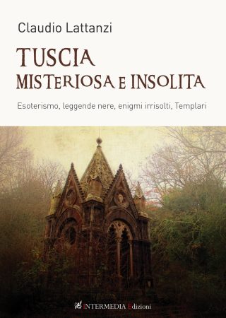 TUSCIA MISTERIOSA E INSOLITA. Esoterismo, leggende nere, enigmi irrisolti, Templari di Claudio Lattanzi