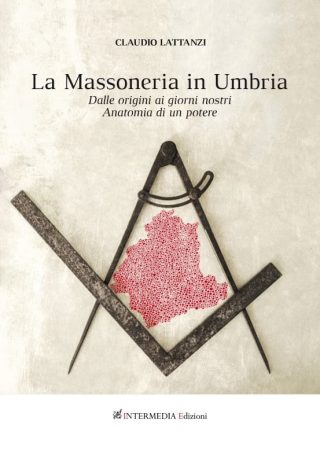 LA MASSONERIA IN UMBRIA Dalle origini ai giorni nostri Anatomia di un potere