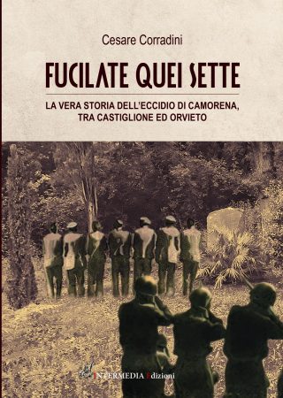 Fucilate quei sette. La vera storia della strage di Camorena, tra Castiglione e Orvieto