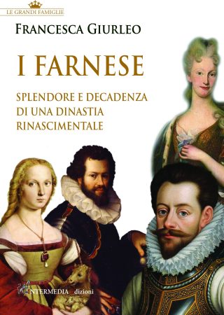 I FARNESE. Splendore e decadenza di una Dinastia Rinascimentale