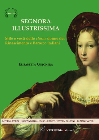 SEGNORA ILLUSTRISSIMA. Stile e vesti delle clarae donne del Rinascimento e Barocco italiani