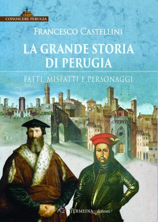 LA GRANDE STORIA DI PERUGIA. Fatti, misfatti e personaggi