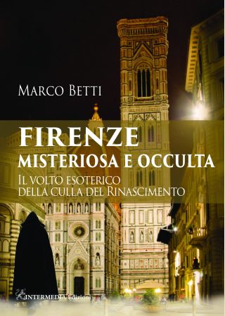 FIRENZE MISTERIOSA E OCCULTA. Il volto esoterico della culla del Rinascimento