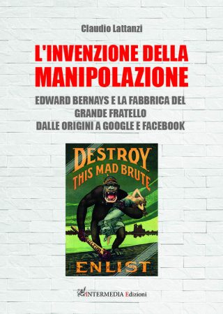 L’invenzione della manipolazione Edward Bernays e la fabbrica del Grande Fratello Dalle origini a Google e Facebook